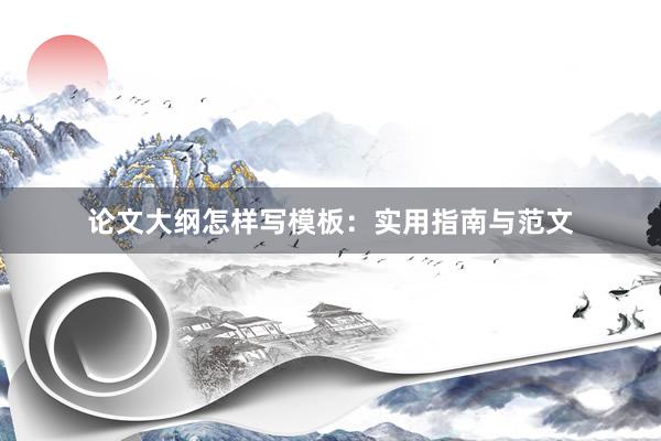 论文大纲怎样写模板：实用指南与范文